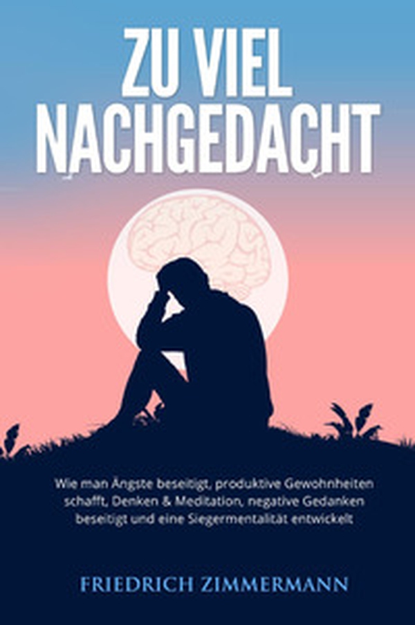 Zu viel nachgedacht. Wie man Ängste beseitigt, produktive Gewohnheiten schafft, Denken & Meditation, negative Gedanken beseitigt und eine Siegermentalität entwickelt - Librerie.coop Zu viel nachgedacht. Wie man Ängste beseitigt, produktive Gewohnheiten schafft, Denken & Meditation, negative Gedanken beseitigt und eine Siegermentalität entwickelt - Librerie.coop