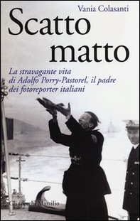 Scatto matto. La stravagante vita di Adolfo Porry-Pastorel, il padre dei fotoreporter italiani - Librerie.coop