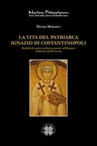 La vita del patriarca Ignazio di Costantinopoli. Modelli di santità, politica e potere nell'Impero d'Oriente del IX secolo - Librerie.coop