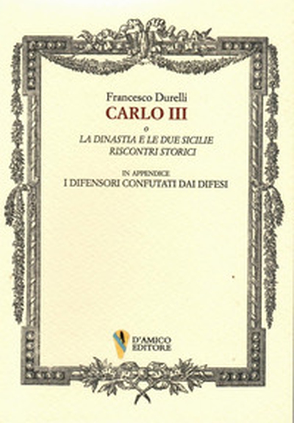 Carlo III o La dinastia e le due Sicilie. Riscontri storici. In appendice «I difensori confutati dai difesi» - Librerie.coop Carlo III o La dinastia e le due Sicilie. Riscontri storici. In appendice «I difensori confutati dai difesi» - Librerie.coop
