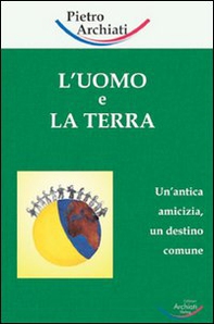 L'uomo e la terra. Un'antica amicizia, un destino comune - Librerie.coop