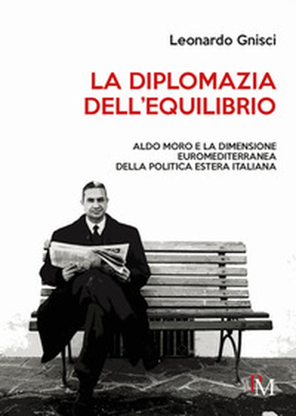 La diplomazia dell'equilibrio. Aldo Moro e la dimensione euromediterranea della politica estera italiana - Librerie.coop La diplomazia dell'equilibrio. Aldo Moro e la dimensione euromediterranea della politica estera italiana - Librerie.coop