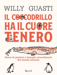 Il coccodrillo ha il cuore tenero. Storie di genitori e famiglie straordinarie dal mondo animale - Librerie.coop