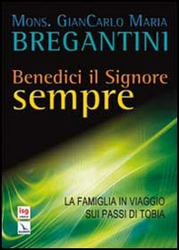 Benedici il Signore sempre. La famiglia in viaggio sui passi di Tobia - Librerie.coop