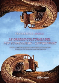 Le origini culturali del pop surrealismo. Lowbrowart. Oltre l'apparenza onirica del mondo dei sogni nel soffio di un'estetica trascendentale - Librerie.coop