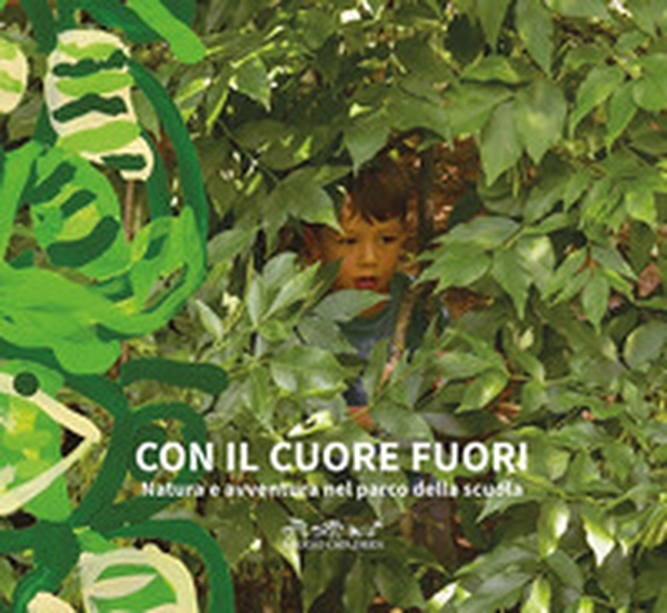 Con il cuore fuori. Natura e avventura nel parco della scuola - Librerie.coop