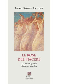 Le rose del Piacere. Da Zeus a Sperelli, violenza e seduzione - Librerie.coop