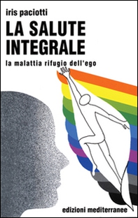 La salute integrale. La malattia rifugio dell'ego - Librerie.coop