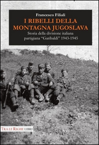 I ribelli della montagna jugoslava. Storia della divisione italiana partigiana «Garibaldi» 1943-1945 - Librerie.coop