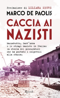 Caccia ai nazisti. Marzabotto, Sant'Anna e le stragi naziste in Italia: la storia del procuratore che ha portato i colpevoli alla sbarra - Librerie.coop