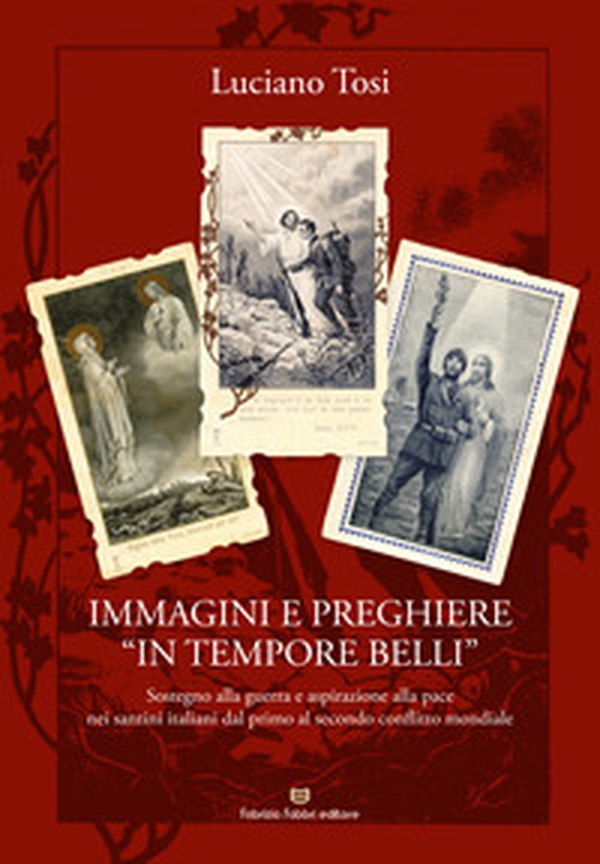 Immagini e preghiere «in tempore belli». Sostegno alla guerra e aspirazione alla pace nei santini italiani dal primo al secondo conflitto mondiale - Librerie.coop Immagini e preghiere «in tempore belli». Sostegno alla guerra e aspirazione alla pace nei santini italiani dal primo al secondo conflitto mondiale - Librerie.coop