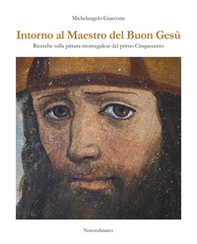 Intorno al maestro del buon Gesù. Ricerche sulla pittura monregalese del primo cinquecento - Librerie.coop