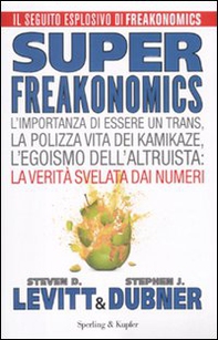 Superfreakonomics. L'importanza di essere un trans, la polizza vita dei kamikaze, l'egoismo dell'altruista: la verità svelata dai numeri - Librerie.coop