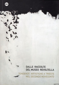 Dalle raccolte del Museo Revoltella. Tendenze artistiche a Trieste nel secondo Novecento. Ediz. italiana e inglese - Librerie.coop