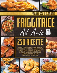 Friggitrice ad aria. 250 ricette facili, salutari e veloci per friggere, cuocere, arrostire e grigliare in poco tempo - Librerie.coop