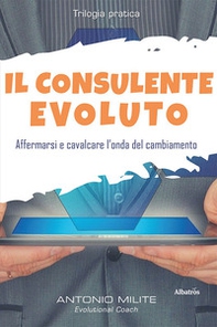 Il consulente evoluto. Affermarsi e cavalcare l'onda del cambiamento - Librerie.coop