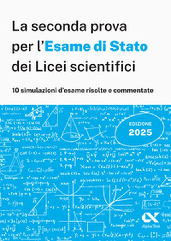 Alpha Test. La seconda prova per l'Esame di Stato 2025 dei Licei scientifici. Preparazione completa per matematica con simulazioni risolte e commentate - Librerie.coop Alpha Test. La seconda prova per l'Esame di Stato 2025 dei Licei scientifici. Preparazione completa per matematica con simulazioni risolte e commentate - Librerie.coop