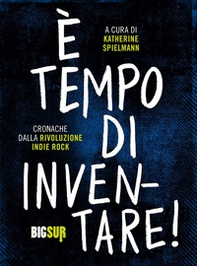 È tempo di inventare! Cronache dalla rivoluzione indie rock - Librerie.coop