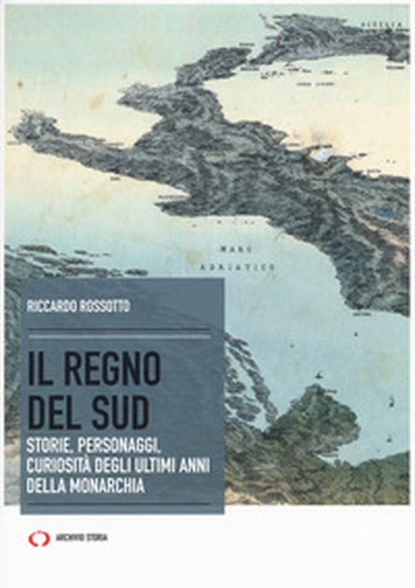 Il regno del Sud. Storie, personaggi, curiosità degli ultimi anni della monarchia - Librerie.coop Il regno del Sud. Storie, personaggi, curiosità degli ultimi anni della monarchia - Librerie.coop