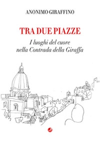 Tra due piazze. I luoghi del cuore nella Contrada della Giraffa - Librerie.coop