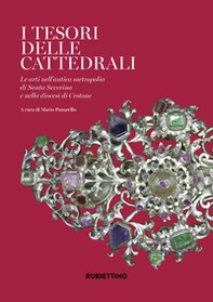 I tesori delle cattedrali. Le arti nell'antica metropolia di Santa Severina e nella diocesi di Crotone - Librerie.coop