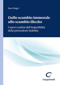 Dallo scambio immorale allo scambio illecito. I nuovi confini dell'irripetibilità della prestazione indebita - Librerie.coop Dallo scambio immorale allo scambio illecito. I nuovi confini dell'irripetibilità della prestazione indebita - Librerie.coop