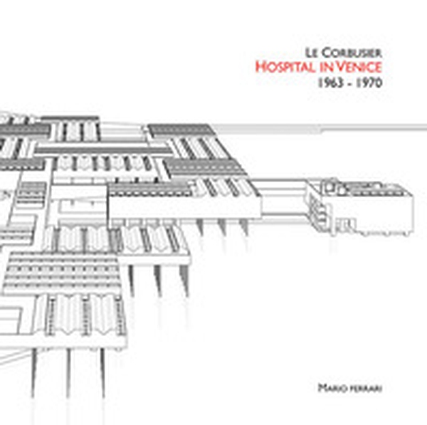 Le Corbusier. Hospital in Venice. 1963-1970. Ediz. italiana e inglese - Librerie.coop Le Corbusier. Hospital in Venice. 1963-1970. Ediz. italiana e inglese - Librerie.coop