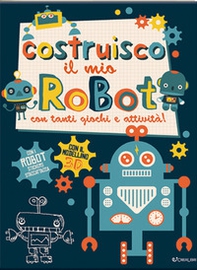 Costruisco il mio robot con tanti giochi e attività! Con adesivi - Librerie.coop