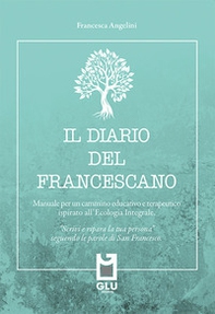 Il diario del francescano. «Scrivi e ripara la tua persona» seguendo le parole di San Francesco. Manuale per un cammino educativo e terapeutico ispirato all'Ecologia Integrale - Librerie.coop