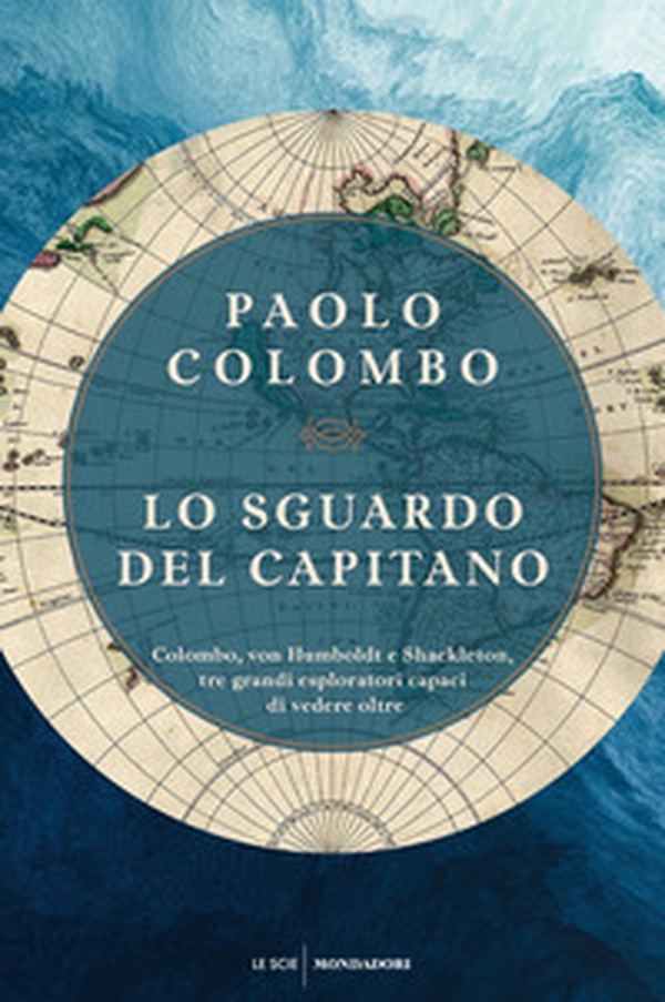 Lo sguardo del capitano. Colombo, von Humboldt e Shackleton, tre grandi esploratori capaci di vedere oltre - Librerie.coop Lo sguardo del capitano. Colombo, von Humboldt e Shackleton, tre grandi esploratori capaci di vedere oltre - Librerie.coop