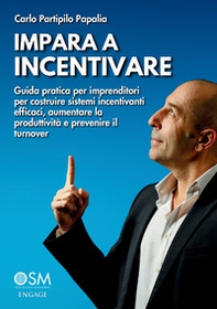 Impara a incentivare. Guida pratica per imprenditori per costruire sistemi incentivanti efficaci, aumentare la produttività e prevenire il turnover - Librerie.coop