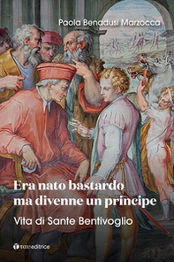 Era nato bastardo ma divenne un principe. Vita di Sante Bentivoglio - Librerie.coop