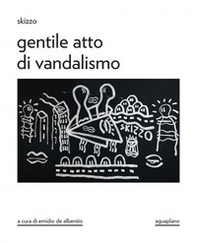 Skizzo. Gentile atto di vandalismo. Catalogo della mostra (Perugia, 23 ottobre-30 novembre 2025) - Librerie.coop