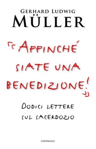 «Affinché siate una benedizione!». Dodici lettere sul sacerdozio - Librerie.coop