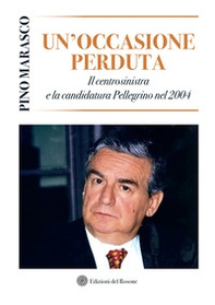 Un'occasione perduta. Il centrosinistra e la candidatura Pellegrino nel 2004 - Librerie.coop