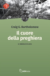 Il cuore della preghiera. Il vangelo di Luca - Librerie.coop