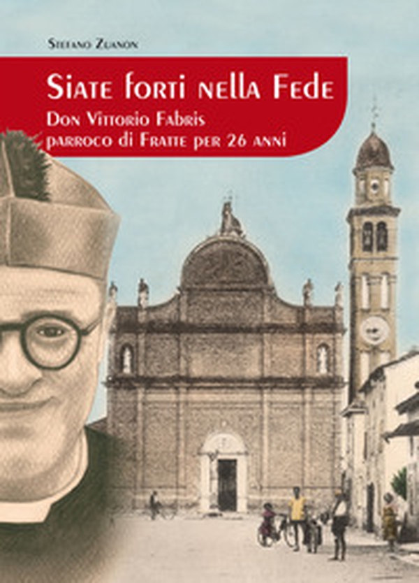 Siate forti nella fede. Don Vittorio Fabris parroco di Fratte per 26 anni - Librerie.coop Siate forti nella fede. Don Vittorio Fabris parroco di Fratte per 26 anni - Librerie.coop