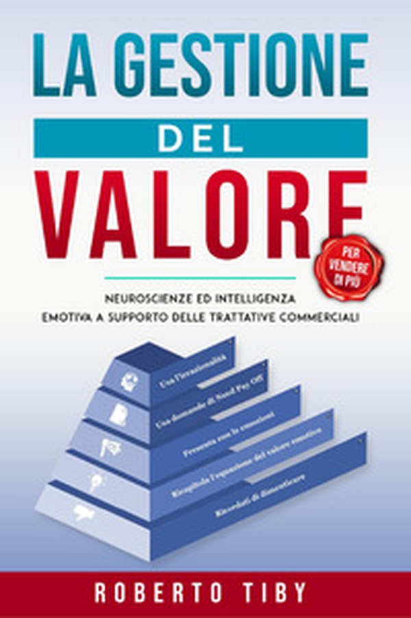 La gestione del valore (per vendere di più). Neuroscienze ed intelligenza emotiva a supporto delle trattative commerciali - Librerie.coop La gestione del valore (per vendere di più). Neuroscienze ed intelligenza emotiva a supporto delle trattative commerciali - Librerie.coop
