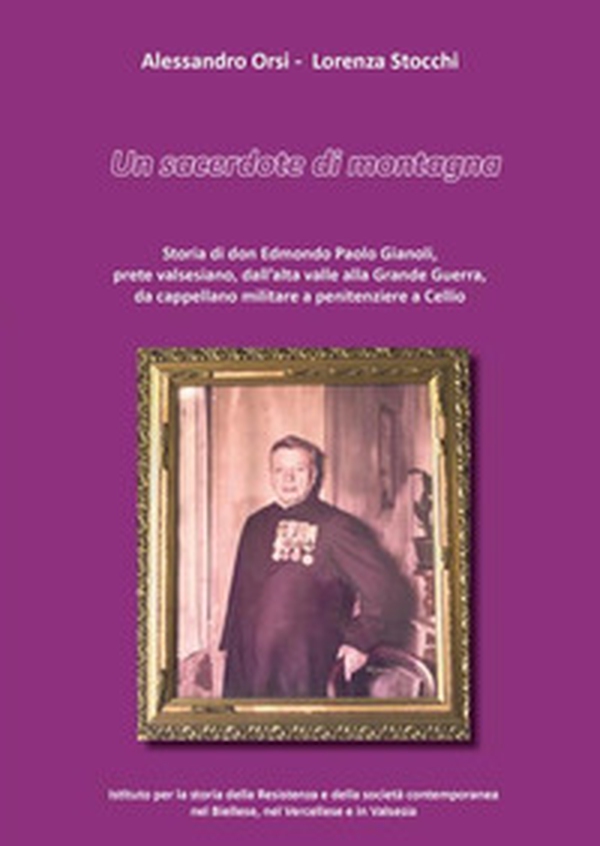 Un sacerdote di montagna. Storia di don Edmondo Paolo Gianoli, prete valsesiano, dall'alta valle alla Grande Guerra, da cappellano militare a penitenziere a Cellio - Librerie.coop Un sacerdote di montagna. Storia di don Edmondo Paolo Gianoli, prete valsesiano, dall'alta valle alla Grande Guerra, da cappellano militare a penitenziere a Cellio - Librerie.coop