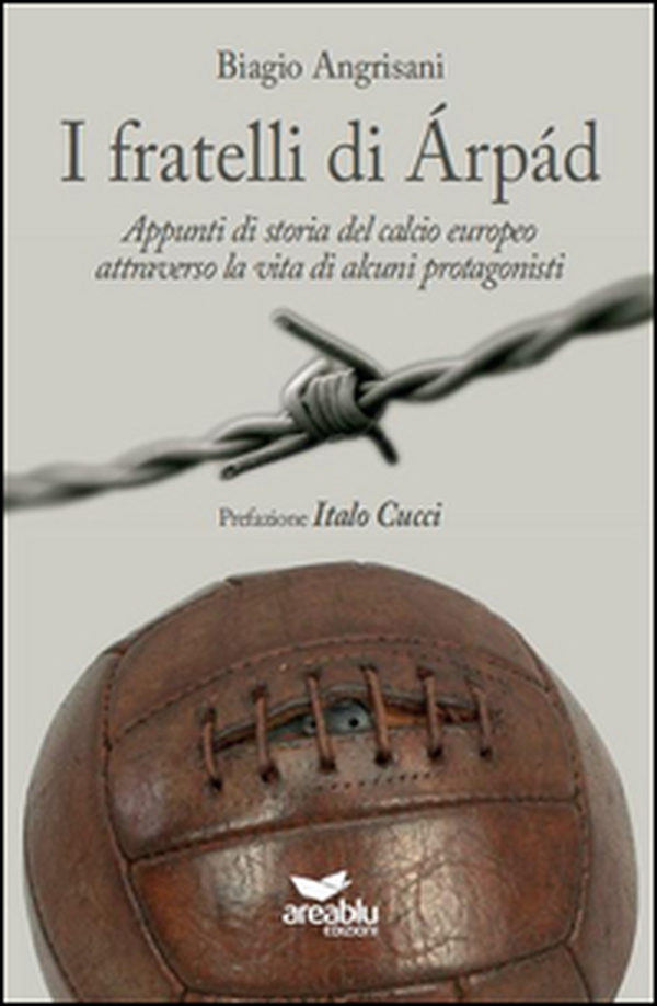 I fratelli di Arpad. Appunti di storia del calcio europeo attraverso la vita di alcuni protagonisti - Librerie.coop I fratelli di Arpad. Appunti di storia del calcio europeo attraverso la vita di alcuni protagonisti - Librerie.coop