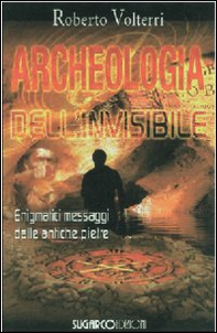 Archeologia dell'invisibile. Enigmatici messaggi dalle antiche pietre - Librerie.coop