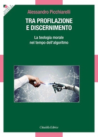 Tra profilazione e discernimento. La teologia morale nel tempo dell'algoritmo - Librerie.coop