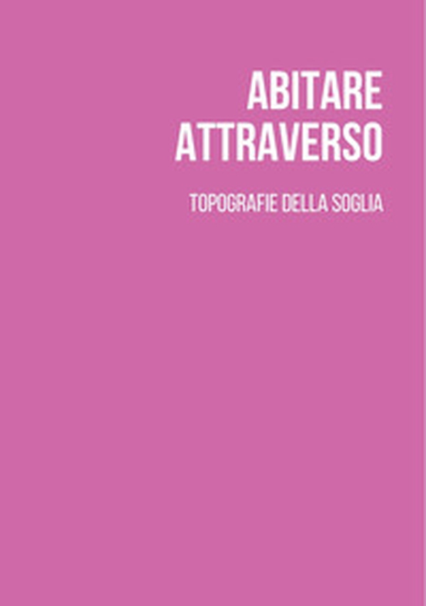Abitare attraverso. Topografie della soglia. Ediz. italiana e inglese - Librerie.coop