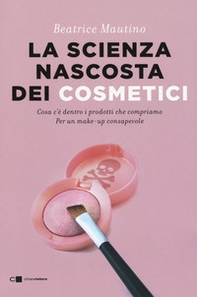 La scienza nascosta dei cosmetici. Cosa c'è dentro i prodotti che compriamo. Per un make-up consapevole - Librerie.coop