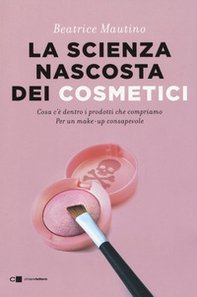 La scienza nascosta dei cosmetici. Cosa c'è dentro i prodotti che compriamo. Per un make-up consapevole - Librerie.coop La scienza nascosta dei cosmetici. Cosa c'è dentro i prodotti che compriamo. Per un make-up consapevole - Librerie.coop