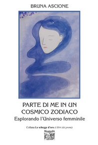 Parte di me in un cosmico zodiaco. Esplorando l'Universo femminile - Librerie.coop