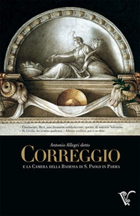 Antonio Allegri detto Correggio e la Camera della Badessa di S. Paolo in Parma - Librerie.coop