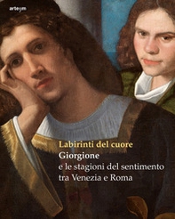 Labirinti del cuore. Giorgione e le stagioni del sentimento tra Venezia e Roma - Librerie.coop