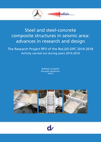 Steel and steel-concrete composite structures in seismic area: advances in research and design. The Research Project RP3 of the ReLUIS-DPC 2014-2018. Activity carried out during years 2014-2016 - Librerie.coop