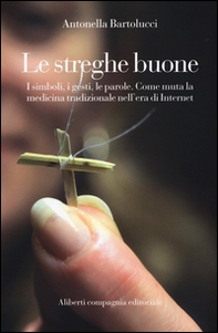 Le streghe buone. I simboli, i gesti, le parole. Come muta la medicina tradizionale nell'era di Internet - Librerie.coop